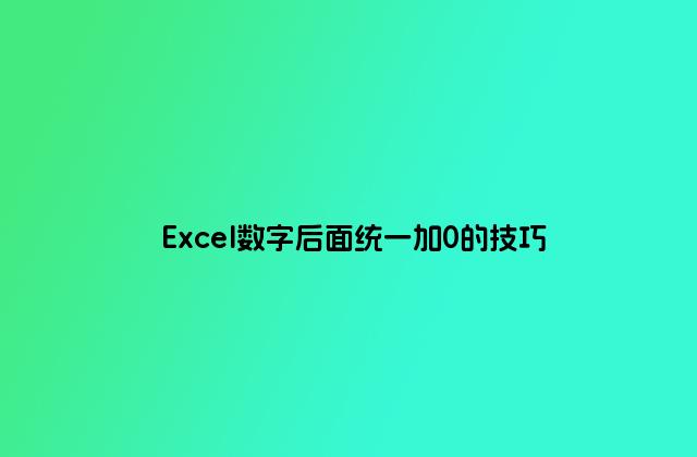 Excel数字后面统一加0的技巧