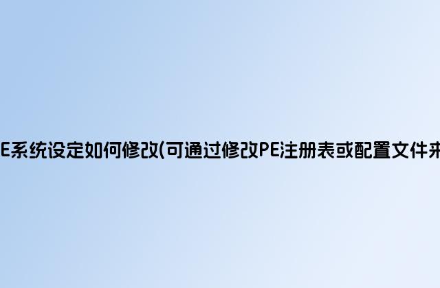 WinPE系统设定如何修改(可通过修改PE注册表或配置文件来实现)