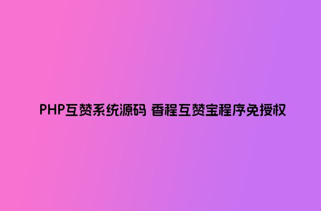 PHP互赞系统源码 香程互赞宝程序免授权